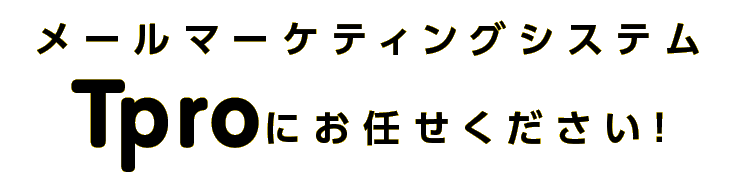 メールマーケティングシステムTproにお任せください！