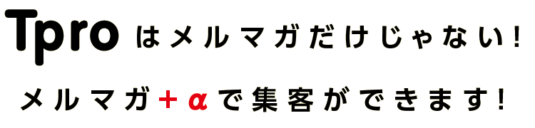 Tproはメルマガだけじゃない！メルマガ+αで集客ができます！